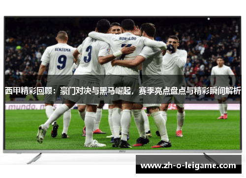 西甲精彩回顾：豪门对决与黑马崛起，赛季亮点盘点与精彩瞬间解析