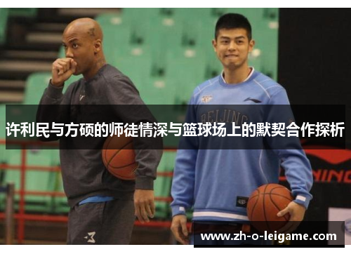 许利民与方硕的师徒情深与篮球场上的默契合作探析