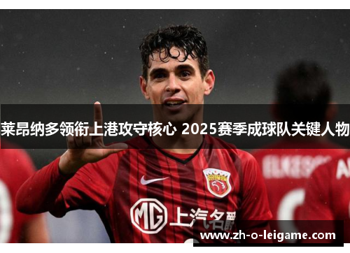 莱昂纳多领衔上港攻守核心 2025赛季成球队关键人物