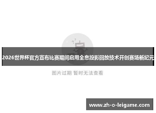 2026世界杯官方宣布比赛期间启用全息投影回放技术开创赛场新纪元