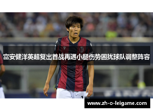 富安健洋英超复出首战再遇小腿伤势困扰球队调整阵容