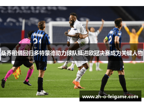 桑乔租借回归多特蒙德助力球队挺进欧冠决赛成为关键人物