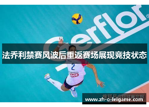 法乔利禁赛风波后重返赛场展现竞技状态