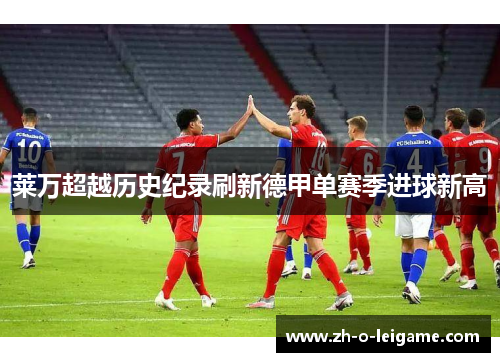 莱万超越历史纪录刷新德甲单赛季进球新高