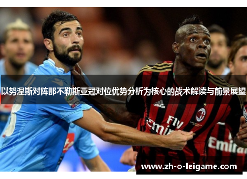 以努涅斯对阵那不勒斯亚冠对位优势分析为核心的战术解读与前景展望