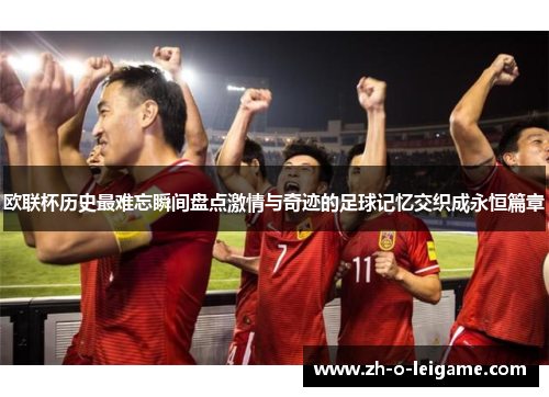 欧联杯历史最难忘瞬间盘点激情与奇迹的足球记忆交织成永恒篇章 欧联杯历史最难忘瞬间盘点激情与奇迹的足球记忆交织成永恒篇章