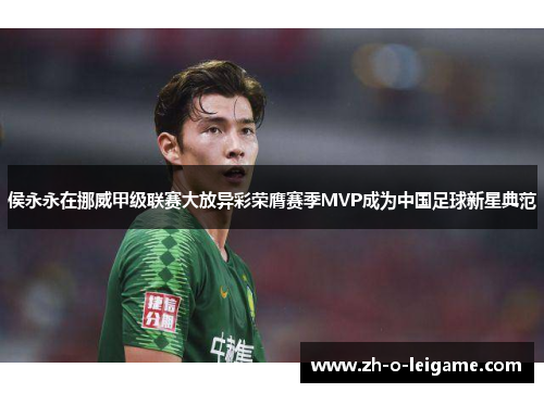 侯永永在挪威甲级联赛大放异彩荣膺赛季MVP成为中国足球新星典范 侯永永在挪威甲级联赛大放异彩荣膺赛季MVP成为中国足球新星典范