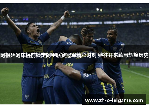 阿根廷河床提前锁定阿甲联赛冠军精彩时刻 继往开来续写辉煌历史